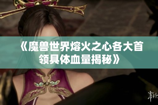 《魔兽世界熔火之心各大首领具体血量揭秘》