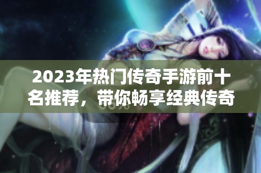 2023年热门传奇手游前十名推荐，带你畅享经典传奇冒险