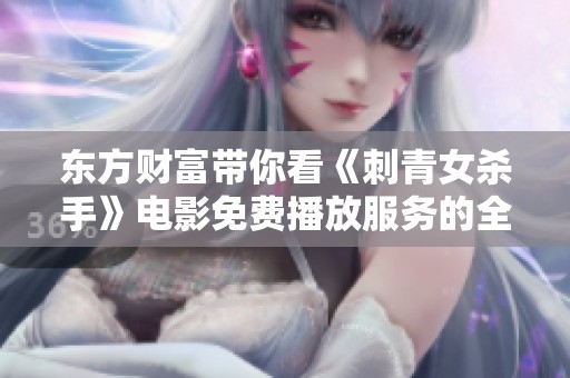 东方财富带你看《刺青女杀手》电影免费播放服务的全新体验