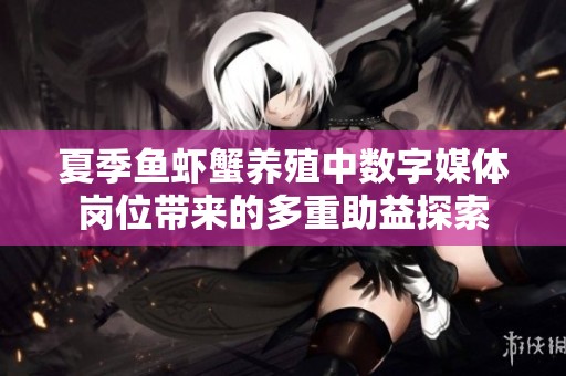 夏季鱼虾蟹养殖中数字媒体岗位带来的多重助益探索