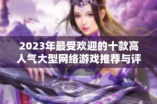 2023年最受欢迎的十款高人气大型网络游戏推荐与评测