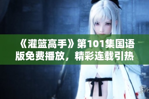 《灌篮高手》第101集国语版免费播放，精彩连载引热议