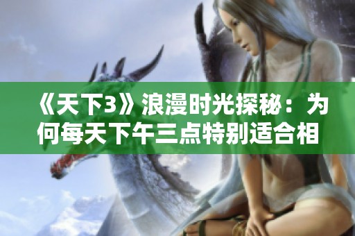 《天下3》浪漫时光探秘：为何每天下午三点特别适合相恋
