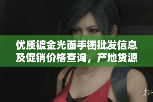 优质镀金光面手镯批发信息及促销价格查询，产地货源详解