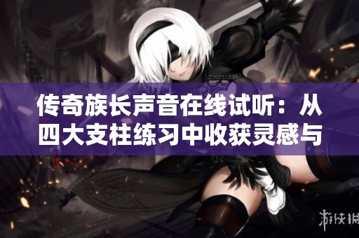 传奇族长声音在线试听：从四大支柱练习中收获灵感与启发