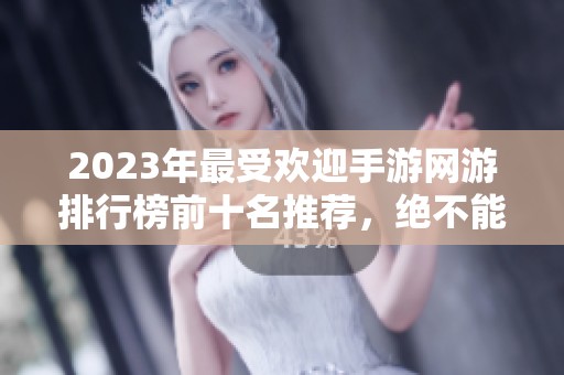 2023年最受欢迎手游网游排行榜前十名推荐，绝不能错过的游戏盛宴