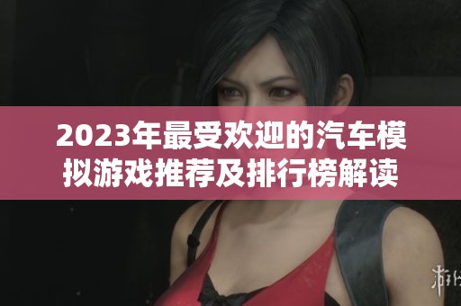 2023年最受欢迎的汽车模拟游戏推荐及排行榜解读