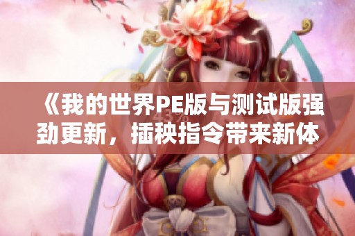 《我的世界PE版与测试版强劲更新，插秧指令带来新体验》