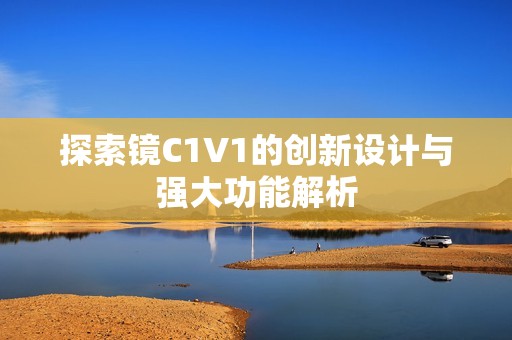 探索镜C1V1的创新设计与强大功能解析