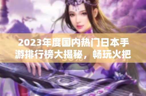 2023年度国内热门日本手游排行榜大揭秘，畅玩火把云手游网推荐游戏