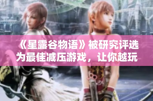 《星露谷物语》被研究评选为最佳减压游戏，让你越玩越愉快！