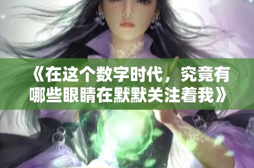 《在这个数字时代，究竟有哪些眼睛在默默关注着我》