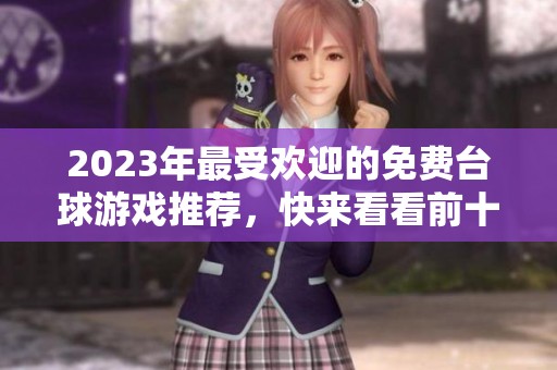 2023年最受欢迎的免费台球游戏推荐，快来看看前十名有哪些精彩选择!