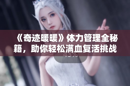 《奇迹暖暖》体力管理全秘籍，助你轻松满血复活挑战关卡