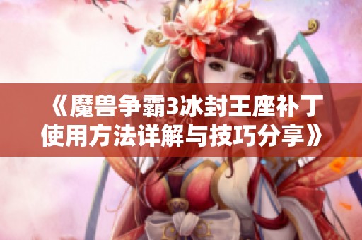 《魔兽争霸3冰封王座补丁使用方法详解与技巧分享》