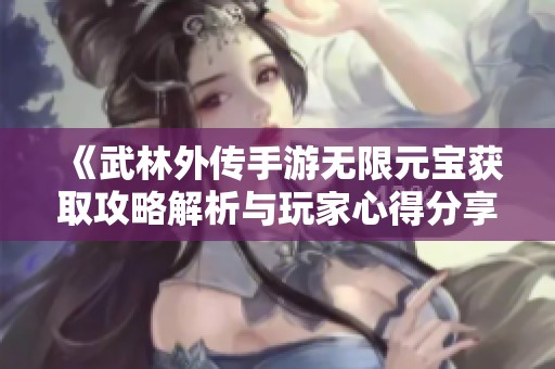 《武林外传手游无限元宝获取攻略解析与玩家心得分享》