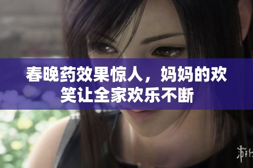 春晚药效果惊人，妈妈的欢笑让全家欢乐不断