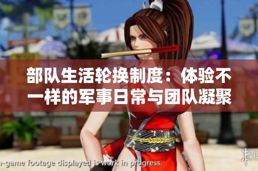 部队生活轮换制度：体验不一样的军事日常与团队凝聚力