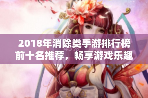 2018年消除类手游排行榜前十名推荐，畅享游戏乐趣和挑战