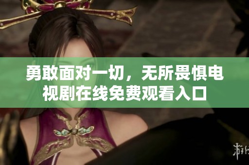 勇敢面对一切，无所畏惧电视剧在线免费观看入口