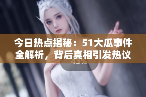 今日热点揭秘：51大瓜事件全解析，背后真相引发热议