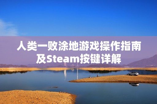人类一败涂地游戏操作指南及Steam按键详解