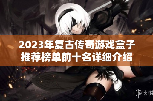 2023年复古传奇游戏盒子推荐榜单前十名详细介绍