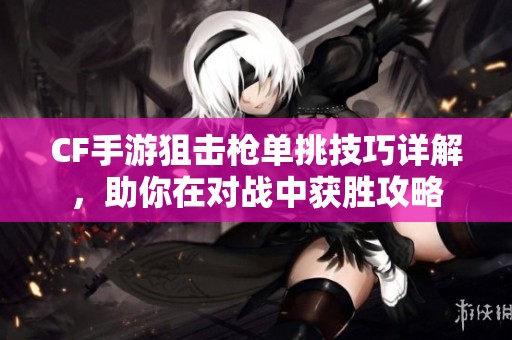 CF手游狙击枪单挑技巧详解，助你在对战中获胜攻略