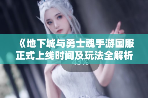 《地下城与勇士魂手游国服正式上线时间及玩法全解析》 《地下城与勇士魂手游国服正式上线时间及玩法全解析》