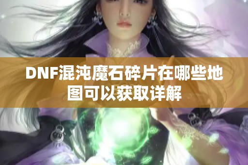 DNF混沌魔石碎片在哪些地图可以获取详解