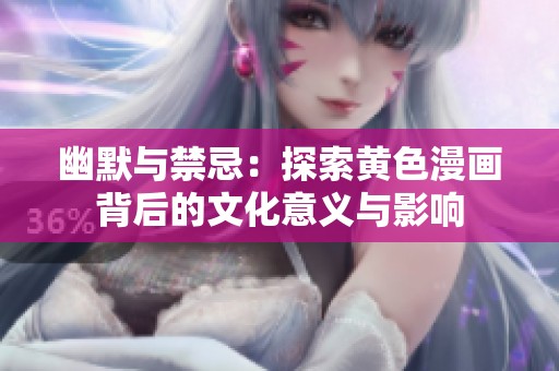幽默与禁忌：探索黄色漫画背后的文化意义与影响