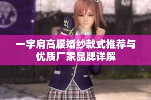 一字肩高腰婚纱款式推荐与优质厂家品牌详解