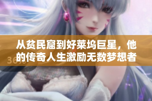 从贫民窟到好莱坞巨星，他的传奇人生激励无数梦想者