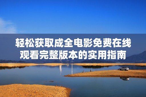 轻松获取成全电影免费在线观看完整版本的实用指南