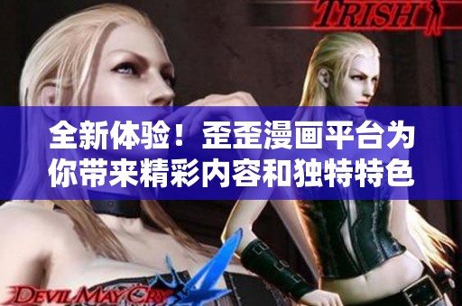 全新体验！歪歪漫画平台为你带来精彩内容和独特特色