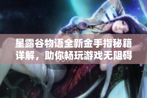 星露谷物语全新金手指秘籍详解，助你畅玩游戏无阻碍