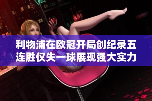 利物浦在欧冠开局创纪录五连胜仅失一球展现强大实力