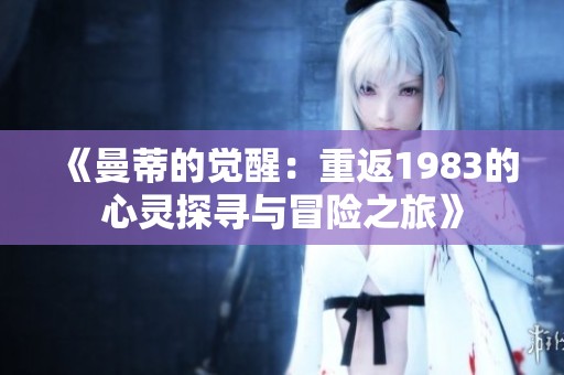 《曼蒂的觉醒：重返1983的心灵探寻与冒险之旅》