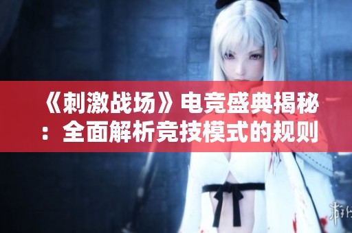 《刺激战场》电竞盛典揭秘：全面解析竞技模式的规则与战术布局