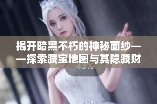 揭开暗黑不朽的神秘面纱——探索藏宝地图与其隐藏财富的奇妙旅程