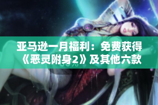 亚马逊一月福利：免费获得《恶灵附身2》及其他六款精彩游戏