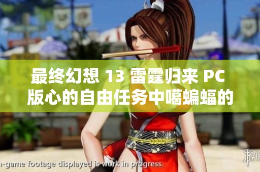 最终幻想 13 雷霆归来 PC 版心的自由任务中噶蝙蝠的最终挑战解析