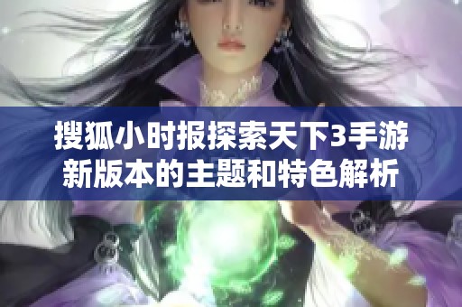 搜狐小时报探索天下3手游新版本的主题和特色解析