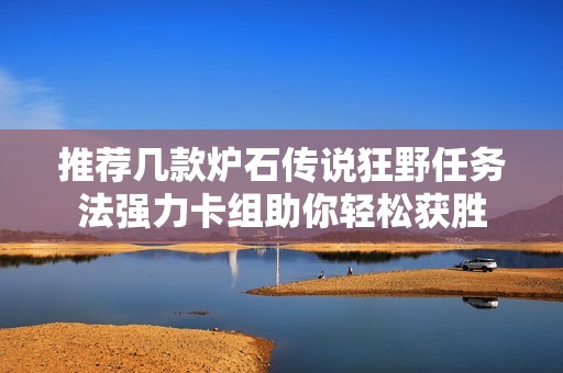 推荐几款炉石传说狂野任务法强力卡组助你轻松获胜