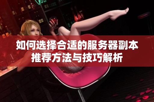 如何选择合适的服务器副本推荐方法与技巧解析