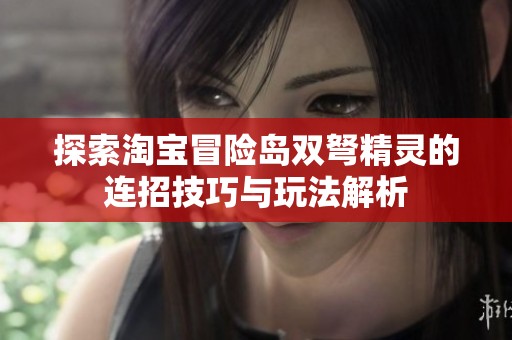 探索淘宝冒险岛双弩精灵的连招技巧与玩法解析