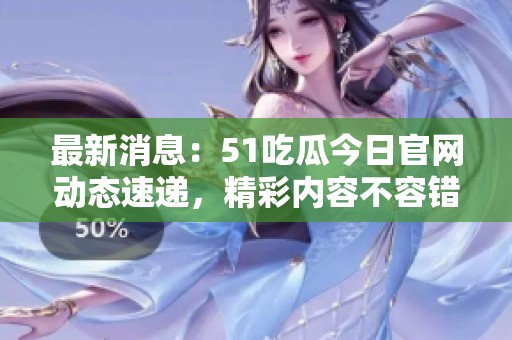 最新消息：51吃瓜今日官网动态速递，精彩内容不容错过