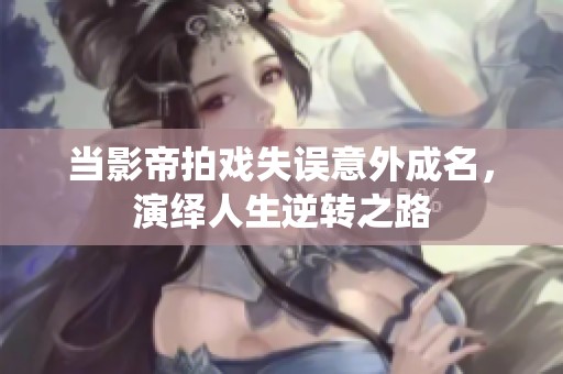 当影帝拍戏失误意外成名，演绎人生逆转之路