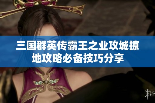 三国群英传霸王之业攻城掠地攻略必备技巧分享