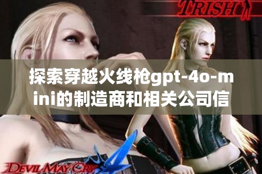 探索穿越火线枪gpt-4o-mini的制造商和相关公司信息分享